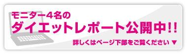 モニター4名のダイエットレポート公開中！