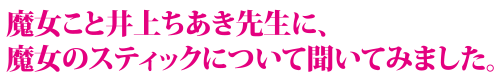 魔女こと井上ちあき先生に、魔女のスティックについて聞いてみました。