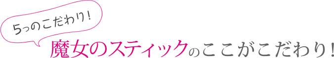 魔女のスティックのここがこだわり！